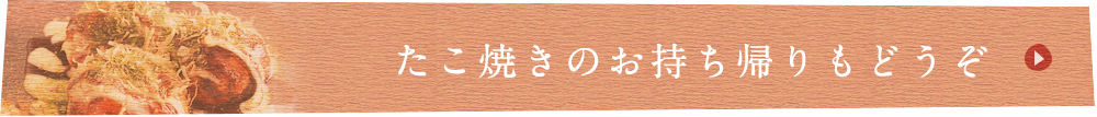 たこ焼きのお持ち帰りもどうぞ