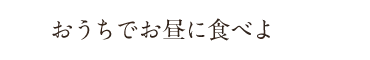 おうちでお昼に食べよ