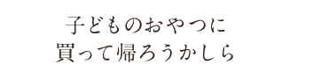 子どものおやつに買って帰ろうかしら