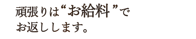 頑張りは“お給料”でお返しします。